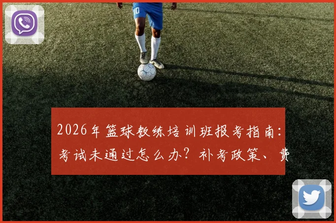 2026年篮球教练培训班报考指南:考试未通过怎么办?补考政策、费用及就业出路深度解析