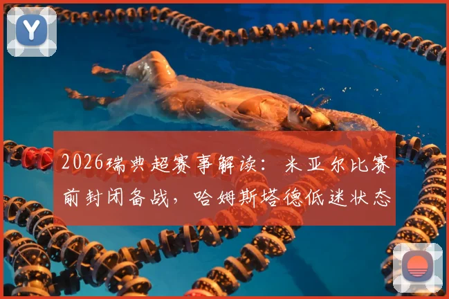 2026瑞典超赛事解读:米亚尔比赛前封闭备战,哈姆斯塔德低迷状态能否扭转?