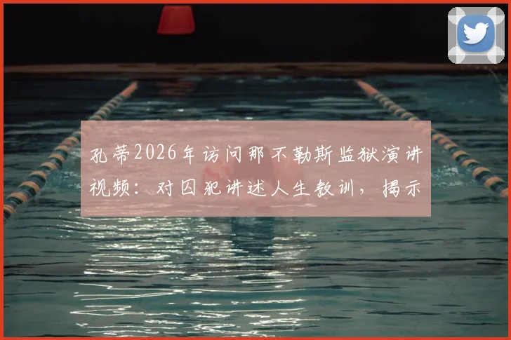 孔蒂2026年访问那不勒斯监狱演讲视频：对囚犯讲述人生教训，揭示访问背后深层原因与社会意义