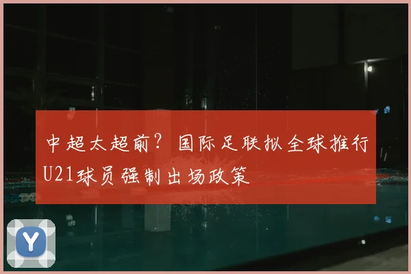 中超太超前？国际足联拟全球推行U21球员强制出场政策