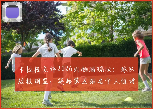 卡拉格点评2026利物浦现状：球队短板明显，英超第五排名令人惊讶