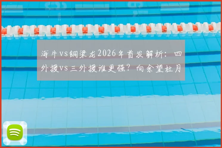 海牛vs铜梁龙2026年首发解析：四外援vs三外援谁更强？向余望杜月徵替补有何深意
